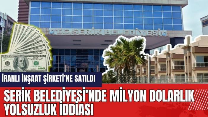 Serik Belediyesi’nde milyon dolarlık yolsuzluk iddiası!