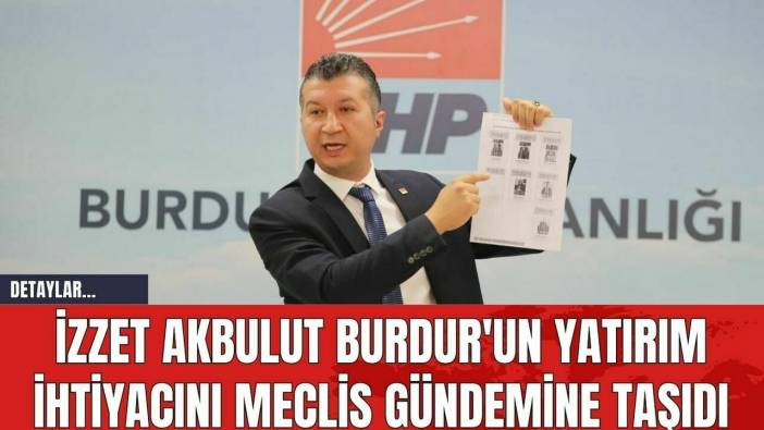 İzzet Akbulut Burdur'un Yatırım İhtiyacını Meclis Gündemine Taşıdı