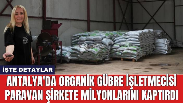 Antalya'da organik gübre işletmecisi paravan şirkete milyonlarını kaptırdı