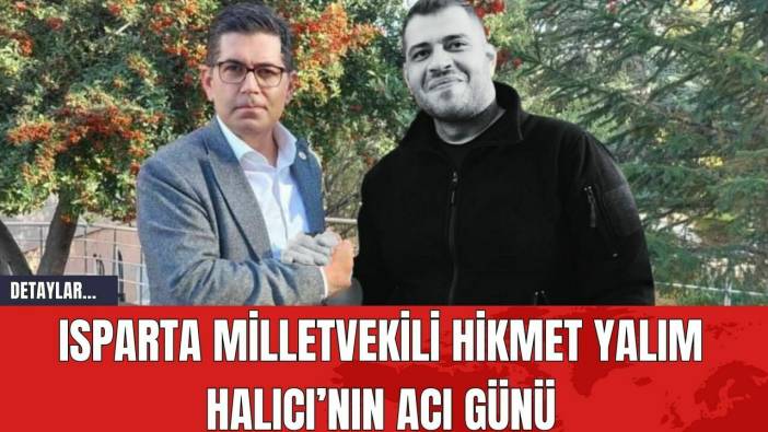 Isparta Milletvekili Hikmet Yalım Halıcı’nın Acı Günü