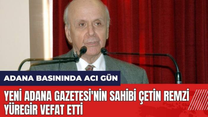 Adana basınında acı gün! Yeni Adana Gazetesi'nin sahibi Çetin Remzi Yüregir vefat etti