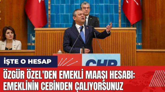 Özgür Özel'den emekli maaşı hesabı: Emeklinin cebinden çalıyorsunuz