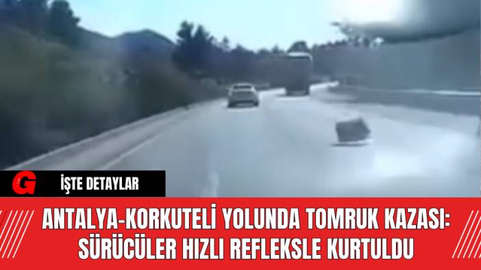 Antalya-Korkuteli Yolunda Tomruk Kazası: Sürücüler Hızlı Refleksle Kurtuldu