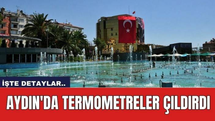 Aydın'da termometreler çıldırdı
