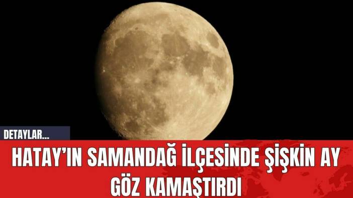 Hatay’ın Samandağ İlçesinde Şişkin Ay Göz Kamaştırdı
