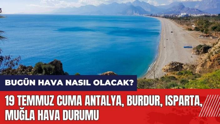 Bugün hava nasıl olacak? 19 Temmuz Cuma Antalya Burdur Isparta Muğla hava durumu
