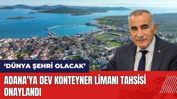Adana'ya dev konteyner limanı tahsisi onaylandı