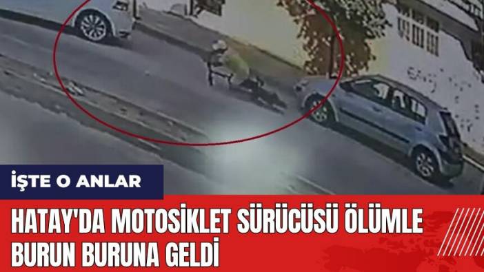 Hatay'da motosiklet sürücüsü ölümle burun buruna geldi