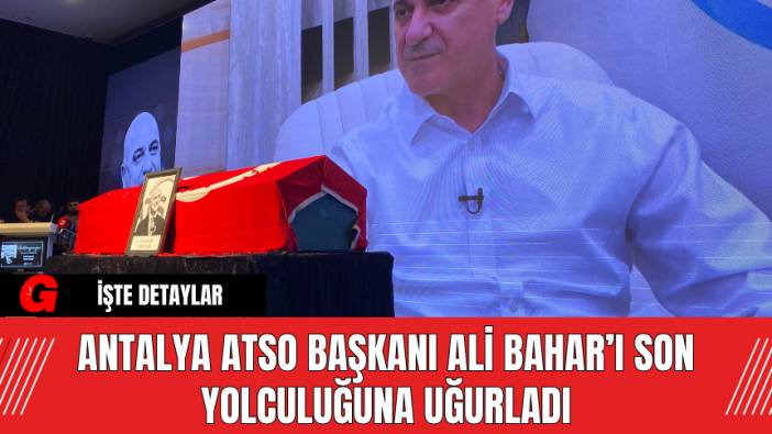 Antalya ATSO Başkanı Ali Bahar’ı Son Yolculuğuna Uğurladı