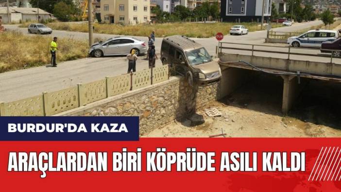 Burdur'da kaza: Araçlardan biri köprüde asılı kaldı