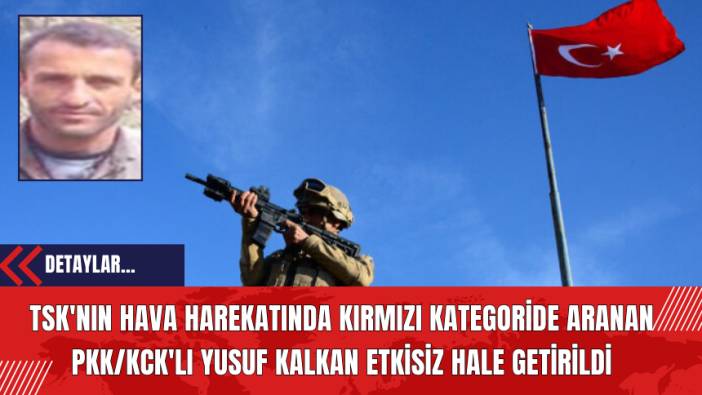 TSK'nın Hava Harekatında Kırmızı Kategoride Aranan PK*/K*K'lı Yusuf Kalkan Etkisiz Hale Getirildi