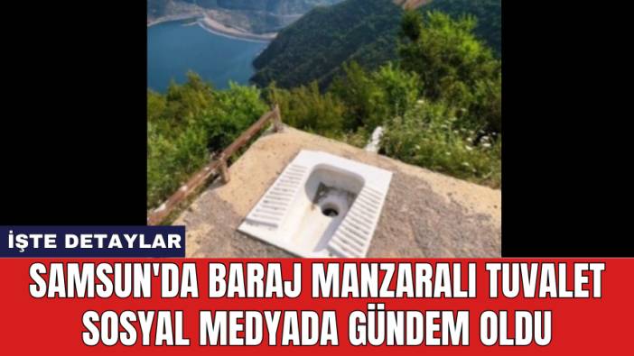 Samsun'da baraj manzaralı açık tuvalet sosyal medyada gündem oldu