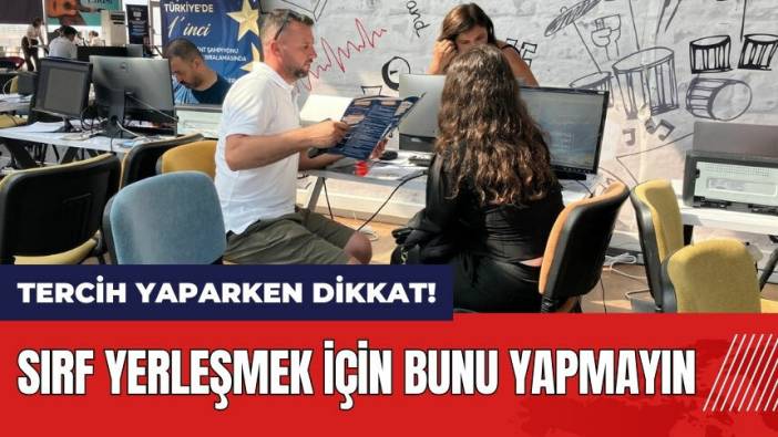 Tercih yaparken dikkat! Sırf yerleşmek için bunu yapmayın