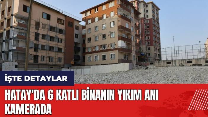 Hatay'da 6 katlı binanın yıkım anı kamerada