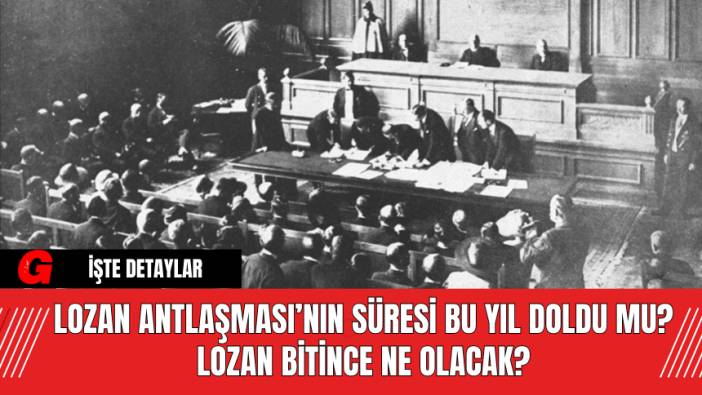 Lozan Antlaşması Nedir? Lozan Antlaşması’nın Süresi Bu Yıl Doldu Mu? Lozan Bitince Ne Olacak?