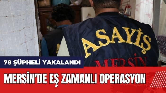 Mersin'de eş zamanlı operasyon! 78 şüpheli yakalandı