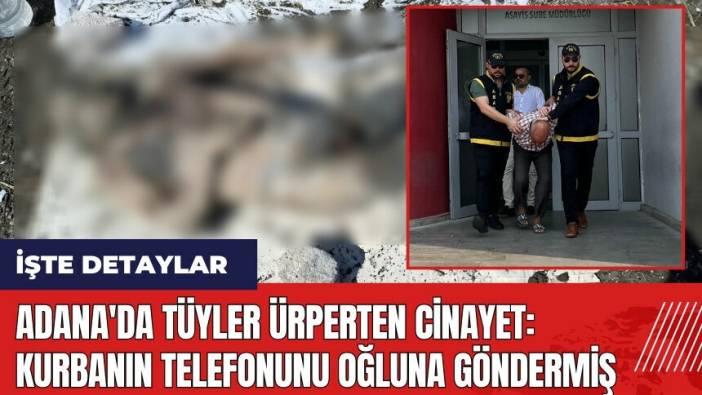 Adana'da tüyler ürperten cin*yet! Kurbanın telefonunu oğluna göndermiş