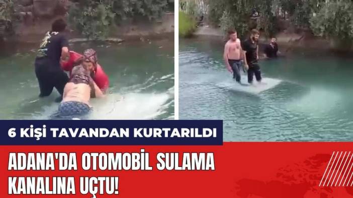 Adana'da otomobil sulama kanalına uçtu! 6 kişi tavandan kurtarıldı
