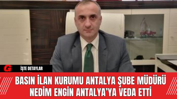 Basın İlan Kurumu Antalya Şube Müdürü Nedim Engin Antalya’ya Veda Etti