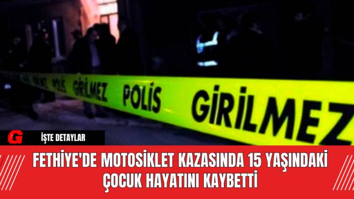 Fethiye'de Motosiklet Kazasında 15 Yaşındaki Çocuk Hayatını Kaybetti
