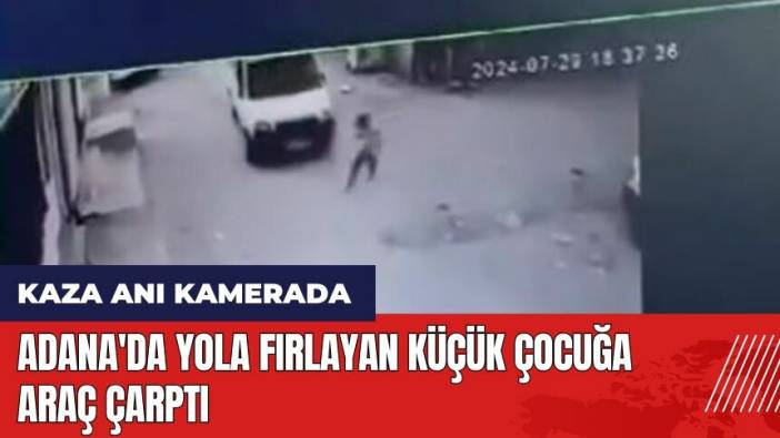 Adana'da yola fırlayan küçük çocuğa araç çarptı