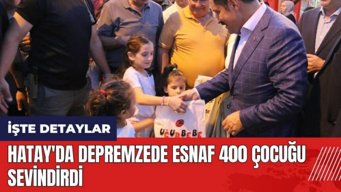 Hatay'da depremzede esnaf 400 çocuğu sevindirdi