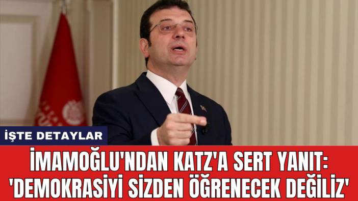 İmamoğlu'ndan Katz'a Sert Yanıt: 'Demokrasiyi sizden öğrenecek değiliz'