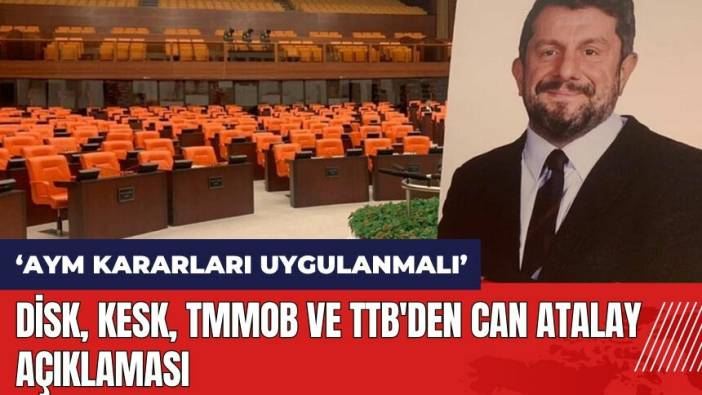 DİSK, KESK, TMMOB ve TTB'den Can Atalay açıklaması: AYM kararları uygulanmalı