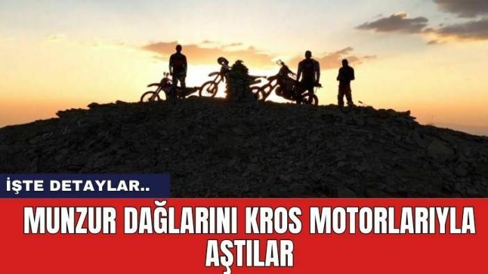 Munzur Dağlarını Kros Motorlarıyla Aştılar