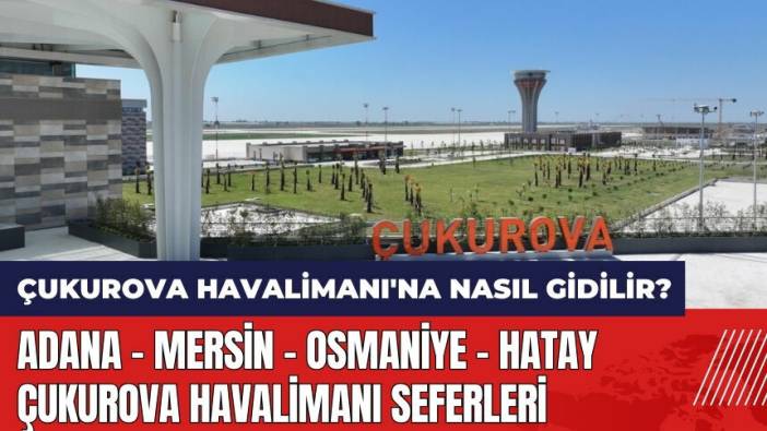 Çukurova Havalimanı'na nasıl gidilir? Adana - Mersin - Osmaniye - Hatay - Çukurova Havalimanı seferleri