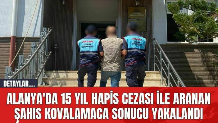 Alanya'da 15 Yıl Hapis Cezası İle Aranan Şahıs Kovalamaca Sonucu Yakalandı