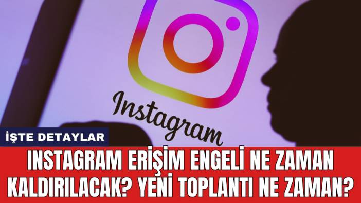 Instagram erişim engeli ne zaman kaldırılacak? Yeni toplantı ne zaman?