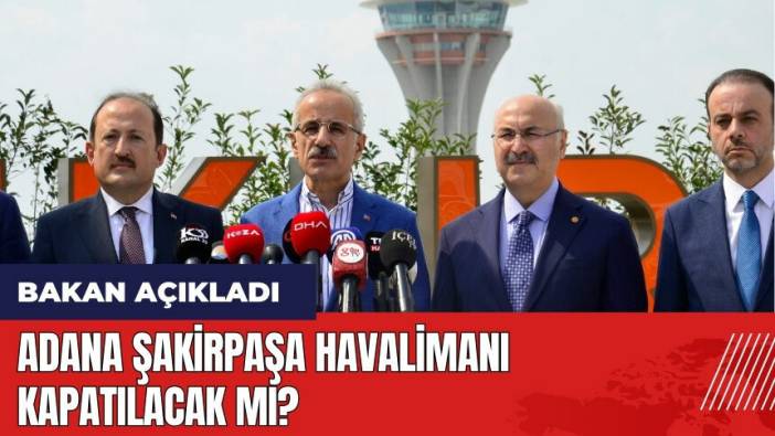 Adana Şakirpaşa Havalimanı kapatılacak mı? Bakan açıkladı