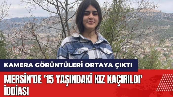 Mersin'de '15 yaşındaki kız kaçırıldı' iddiası