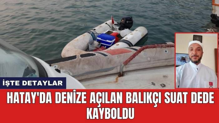 Hatay'da denize açılan balıkçı Suat Dede kayboldu