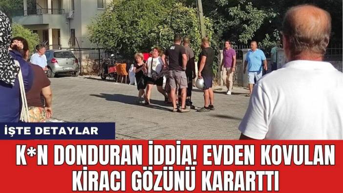K*n donduran iddia! Evden kovulan kiracı gözünü kararttı