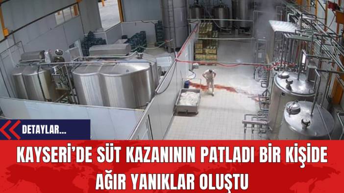 Kayseri’de Süt Kazanının Patladı Bir Kişide Ağır Yanıklar Oluştu