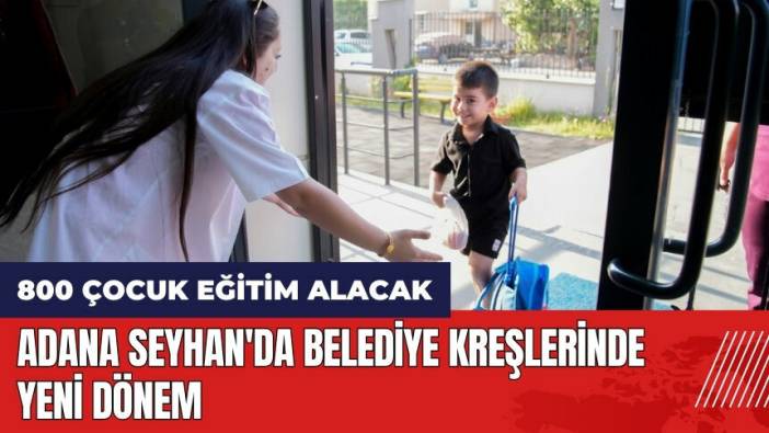 Adana Seyhan'da belediyesi kreşlerinde yeni dönem