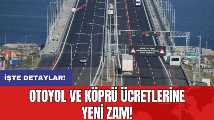 Otoyol ve köprü ücretlerine yeni zam!