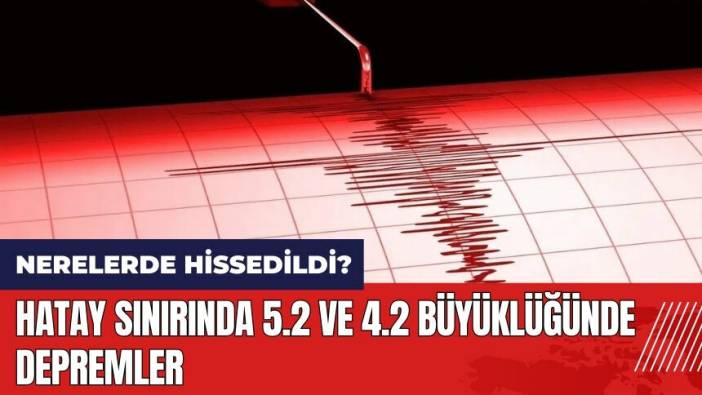 Hatay'da 5.2 ve 4.2 büyüklüğünde depremler!