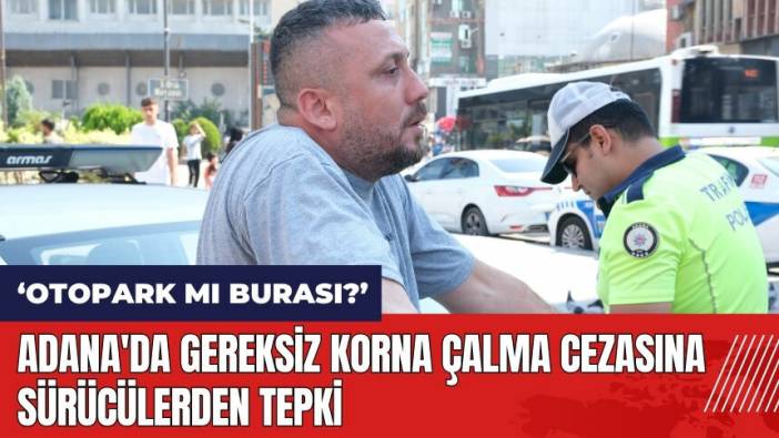 Adana'da gereksiz korna çalma cezasına sürücülerden tepki
