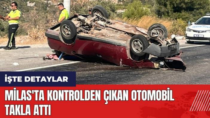 Milas'ta kontrolden çıkan otomobil takla attı