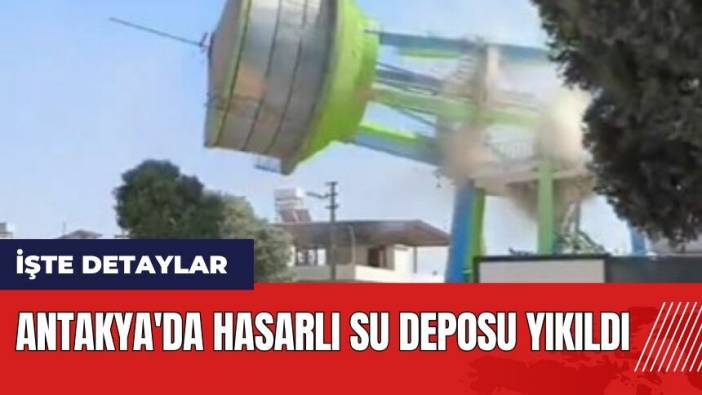 Antakya'da hasarlı su deposu yıkıldı