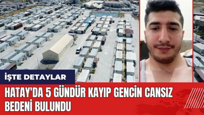 Hatay'da 5 gündür kayıp gencin cansız bedeni bulundu