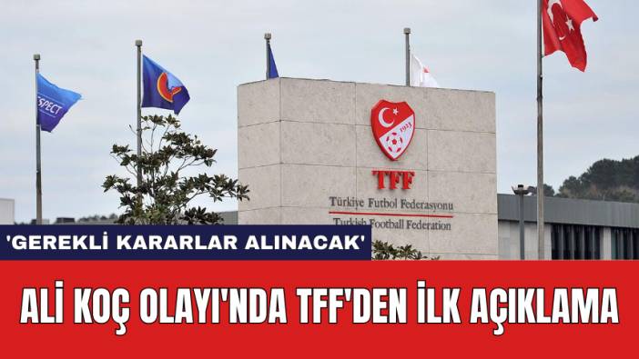 Ali Koç Olayı'nda TFF'den İlk Açıklama: 'Gerekli kararlar alınacak'