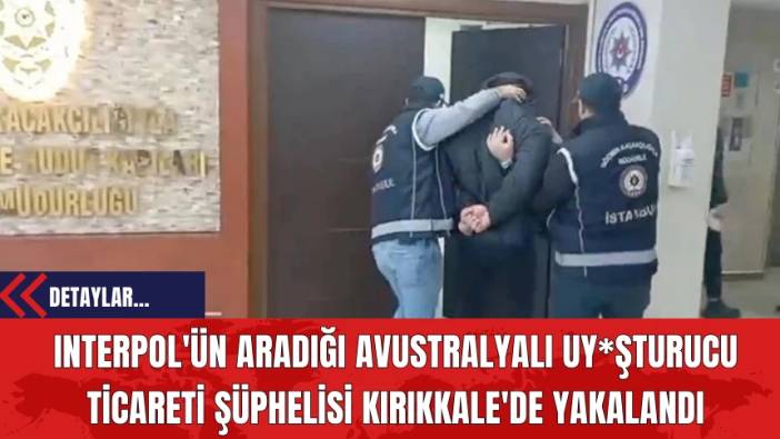 Interpol'ün Aradığı Avustralyalı Uy*şturucu Ticareti Şüphelisi Kırıkkale'de Yakalandı