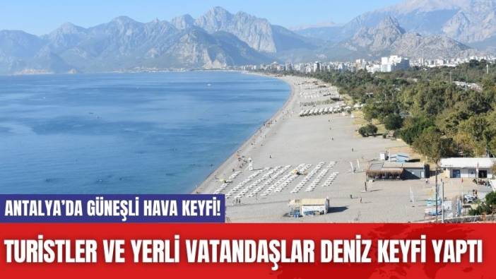 Antalya’da güneşli hava keyfi! Turistler ve yerli vatandaşlar deniz keyfi yaptı