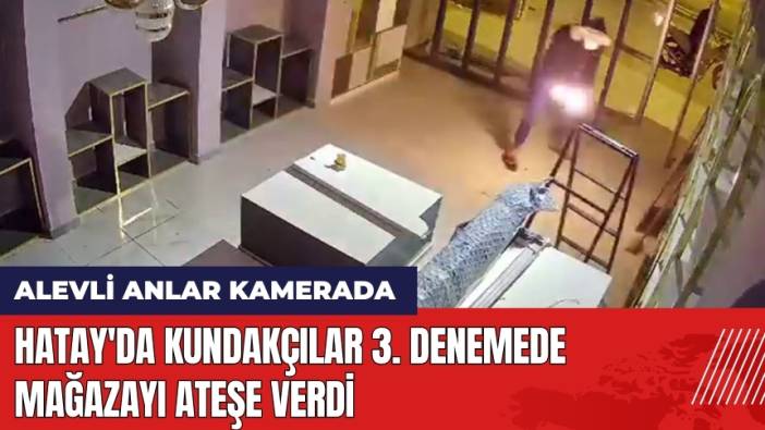 Hatay'da Kundakçılar 3. Denemede Mağazayı Ateşe Verdi