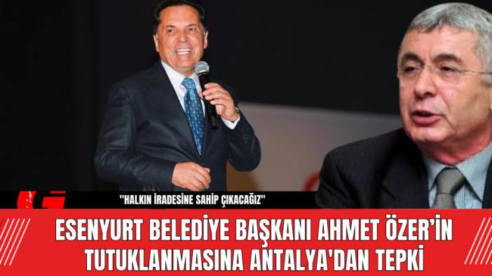Esenyurt Belediye Başkanı Ahmet Özer’in Tutuklanmasına Antalya'dan Tepki