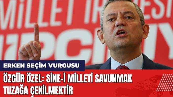 Özgür Özel: Sine-i Milleti Savunmak Tuzağa Çekilmektir